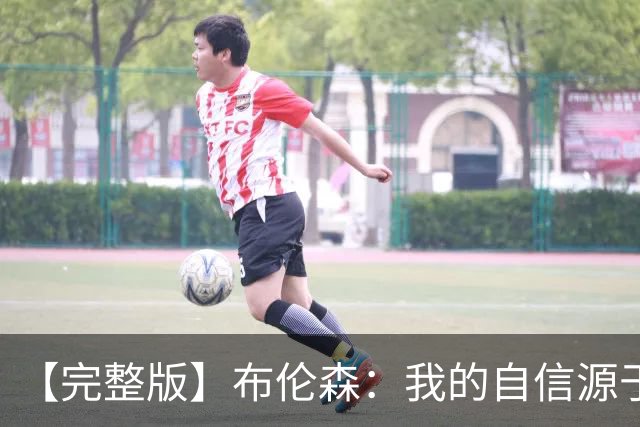 【完整版】布伦森：我的自信源于职业态度 被看扁我们总能反击！
