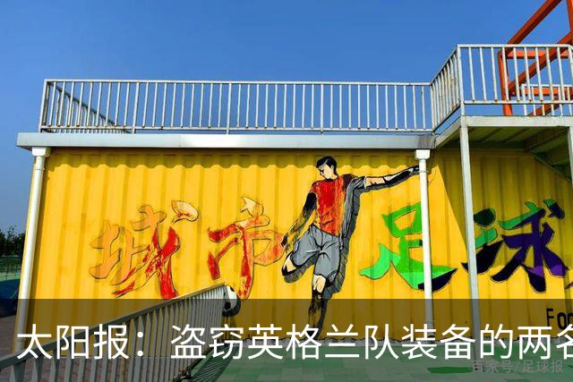 太阳报：盗窃英格兰队装备的两名司机最高面临7年监禁
